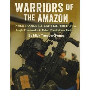 Trenlow-Symes, Mick Warriors of the Amazon: Inside Brazil’s Elite Special Forces (Silent Warriors: Inside the World’s Elite Special Forces) Trenlow-Symes, Mick Warriors of the Amazon: Inside Brazil’s Elite Special Forces (Silent Warriors: Inside the World’s Elite Special Forces)