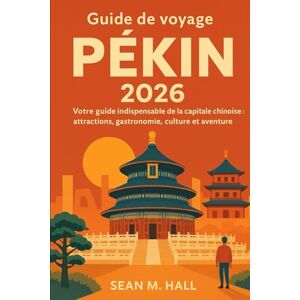 Hall, Sean M. Guide de voyage Pékin 2026: Votre guide indispensable de la capitale chinoise : attractions, gastronomie, culture et aventure Hall, Sean M. Guide de voyage Pékin 2026: Votre guide indispensable de la capitale chinoise : attractions, gastronomie, culture et aventure