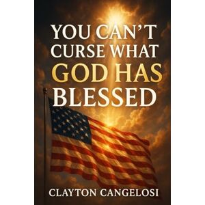 Cangelosi, Clayton You Can’t Curse What God Has Blessed Faith, Freedom & the Fight for America: Faith, Freedom & the Fight for America Cangelosi, Clayton You Can’t Curse What God Has Blessed Faith, Freedom & the Fight for America: Faith, Freedom & the Fight for America