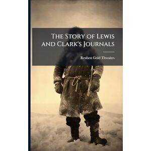 Thwaites, Reuben Gold 1853-1913 The Story of Lewis and Clark's Journals Thwaites, Reuben Gold 1853-1913 The Story of Lewis and Clark's Journals