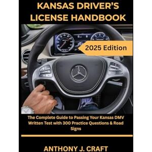 Craft KANSAS DRIVER’S LICENSE HANDBOOK 2025: The Complete Guide to Passing Your Kansas DMV Written Test with 300 Practice Questions & Road Signs Craft KANSAS DRIVER’S LICENSE HANDBOOK 2025: The Complete Guide to Passing Your Kansas DMV Written Test with 300 Practice Questions & Road Signs