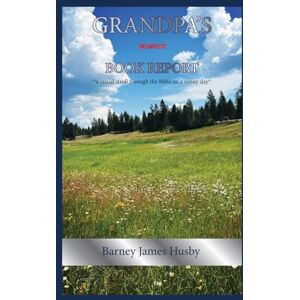 Husby, “Barney” James GRANDPA’S INCOMPLETE BOOK REPORT: *A casual stroll through the Bible on a sunny day* Husby, “Barney” James GRANDPA’S INCOMPLETE BOOK REPORT: *A casual stroll through the Bible on a sunny day*