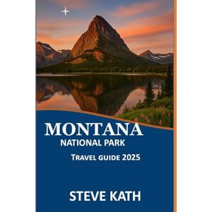 KATH, STEVE MONTANA NATIONAL PARK TRAVEL GUIDE 2025 (The Ultimate Explorer's Guide Series 2025 2026) KATH, STEVE MONTANA NATIONAL PARK TRAVEL GUIDE 2025 (The Ultimate Explorer's Guide Series 2025 2026)