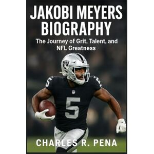 R. Pena, Charles JAKOBI MEYERS BIOGRAPHY: The Journey of Grit, Talent, and NFL Greatness R. Pena, Charles JAKOBI MEYERS BIOGRAPHY: The Journey of Grit, Talent, and NFL Greatness