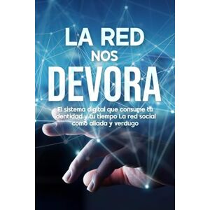 Renacer La Red Nos Devora: El sistema digital que consume tu identidad y tu tiempo, La red social como aliada y verdugo Renacer La Red Nos Devora: El sistema digital que consume tu identidad y tu tiempo, La red social como aliada y verdugo
