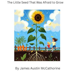 McCathorine, James Austin The Little Seed That Was Afraid to Grow: A Story of Brave Beginnings McCathorine, James Austin The Little Seed That Was Afraid to Grow: A Story of Brave Beginnings