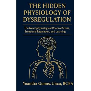 Gomez Uncu, BCBA Yoandra The Hidden Physiology of Dysregulation: The Neurophysiological Roots of Stress, Emotional Regulation, and Learning Gomez Uncu, BCBA Yoandra The Hidden Physiology of Dysregulation: The Neurophysiological Roots of Stress, Emotional Regulation, and Learning