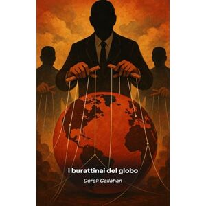Callahan, Derek I burattinai del globo: Il grande inganno dietro massoneria, Big Tech e poteri occulti Callahan, Derek I burattinai del globo: Il grande inganno dietro massoneria, Big Tech e poteri occulti