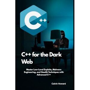 Howard, Calvin C++ for the Dark Web: Master Low-Level Exploits, Malware Engineering, and Stealth Techniques with Advanced C++ Howard, Calvin C++ for the Dark Web: Master Low-Level Exploits, Malware Engineering, and Stealth Techniques with Advanced C++