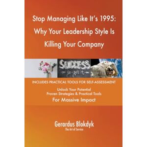 Gerardus Blokdyk - The Art of Service Stop Managing Like It's 1995: Why Your Leadership Style Is Killing Your Company Gerardus Blokdyk - The Art of Service Stop Managing Like It's 1995: Why Your Leadership Style Is Killing Your Company