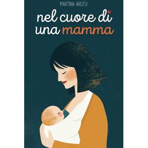 Arutu, Martina Nel cuore di una mamma: Poesie e pensieri su gravidanza e maternità Arutu, Martina Nel cuore di una mamma: Poesie e pensieri su gravidanza e maternità