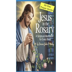 O'Maley, Deacon John Jesus in the Rosary:: A Scriptural Meditation for Every Bead 30 Daily Catholic Prayers (Deacon O'Maley's Catholic Books) O'Maley, Deacon John Jesus in the Rosary:: A Scriptural Meditation for Every Bead 30 Daily Catholic Prayers (Deacon O'Maley's Catholic Books)