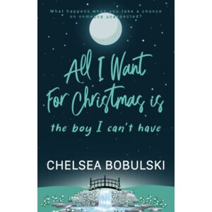 Bobulski, Chelsea All I Want For Christmas is the Boy I Can't Have: A YA Holiday Romance: 3 Bobulski, Chelsea All I Want For Christmas is the Boy I Can't Have: A YA Holiday Romance: 3