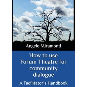 Miramonti, Angelo How to use Forum Theatre for Community Dialogue: A Facilitator’s Handbook Miramonti, Angelo How to use Forum Theatre for Community Dialogue: A Facilitator’s Handbook