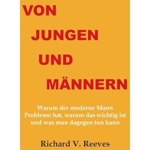 Reeves, Richard V Von Jungen und Männern. Warum der moderne Mann Probleme hat, warum das wichtig ist und was man dagegen tun kann Reeves, Richard V Von Jungen und Männern. Warum der moderne Mann Probleme hat, warum das wichtig ist und was man dagegen tun kann