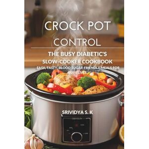 S K, Srividya Crock Pot Control — The Diabetic Crock Pot Cookbook & Meal Plan: Easy, Blood Sugar–Friendly Slow-Cooker Recipes, Meal Plans & Grocery Lists for Busy Diabetics S K, Srividya Crock Pot Control — The Diabetic Crock Pot Cookbook & Meal Plan: Easy, Blood Sugar–Friendly Slow-Cooker Recipes, Meal Plans & Grocery Lists for Busy Diabetics