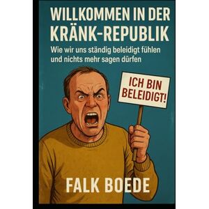 Boede, Falk Willkommen in der Kränk-Republik: Wie wir uns ständig beleidigt fühlen und nichts mehr sagen dürfen: Wie wir uns ständig beleidigt fühlen und nichts mehr sagen dürfen Boede, Falk Willkommen in der Kränk-Republik: Wie wir uns ständig beleidigt fühlen und nichts mehr sagen dürfen: Wie wir uns ständig beleidigt fühlen und nichts mehr sagen dürfen
