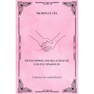 FEL, MURIELLE Développer une relation de couple épanouie: Cadrans de radiesthésie FEL, MURIELLE Développer une relation de couple épanouie: Cadrans de radiesthésie