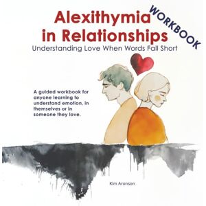 Aronson, Kim Alexithymia in Relationships, Workbook: Understanding Love When Words Fall Short Aronson, Kim Alexithymia in Relationships, Workbook: Understanding Love When Words Fall Short