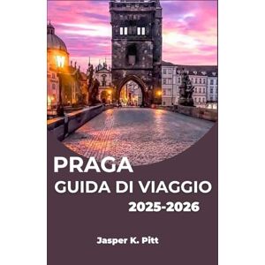 K. Pitt, Jasper PRAGA GUIDA DI VIAGGIO 2025-2026: Scopri l'incantevole città dell'Europa centrale attraverso storie, attrazioni e avventure sensoriali K. Pitt, Jasper PRAGA GUIDA DI VIAGGIO 2025-2026: Scopri l'incantevole città dell'Europa centrale attraverso storie, attrazioni e avventure sensoriali