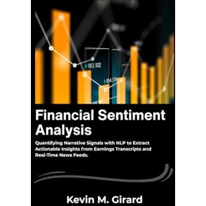 M. Girard, Kevin Financial Sentiment Analysis: Quantifying Narrative Signals with NLP to Extract Actionable Insights from Earnings Transcripts and Real-Time News Feeds. M. Girard, Kevin Financial Sentiment Analysis: Quantifying Narrative Signals with NLP to Extract Actionable Insights from Earnings Transcripts and Real-Time News Feeds.