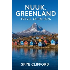 Clifford, Skye Nuuk, Greenland Travel Guide 2026: Your Complete Guide to the Arctic Capital: Including Itineraries, Fjord Tours, Northern Lights, Whale Watching, ... Tips (The Skye Clifford Travel Guides) Clifford, Skye Nuuk, Greenland Travel Guide 2026: Your Complete Guide to the Arctic Capital: Including Itineraries, Fjord Tours, Northern Lights, Whale Watching, ... Tips (The Skye Clifford Travel Guides)