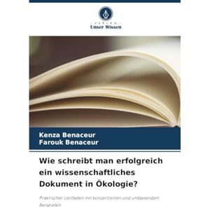 Benaceur, Kenza Wie schreibt man erfolgreich ein wissenschaftliches Dokument in Ökologie?: Praktischer Leitfaden mit konzertierten und umfassenden Beispielen Benaceur, Kenza Wie schreibt man erfolgreich ein wissenschaftliches Dokument in Ökologie?: Praktischer Leitfaden mit konzertierten und umfassenden Beispielen