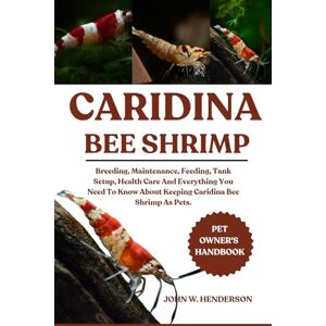 W. HENDERSON, JOHN CARIDINA BEE SHRIMP: Breeding, Maintenance, Feeding, Tank Setup, Health Care And Everything You Need To Know About Keeping Caridina Bee Shrimp As Pets. W. HENDERSON, JOHN CARIDINA BEE SHRIMP: Breeding, Maintenance, Feeding, Tank Setup, Health Care And Everything You Need To Know About Keeping Caridina Bee Shrimp As Pets.