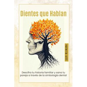 Sitt, Valeria Dientes que Hablan: Descifra tu Historia Familiar a través de la Simbología Dental Sitt, Valeria Dientes que Hablan: Descifra tu Historia Familiar a través de la Simbología Dental
