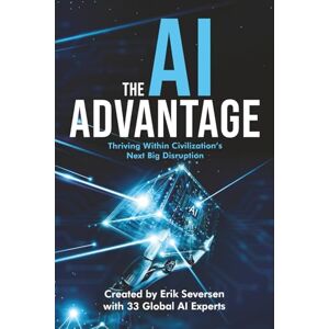 Seversen, Erik The AI Advantage: Thriving Within Civilization's Next Big Disruption Seversen, Erik The AI Advantage: Thriving Within Civilization's Next Big Disruption