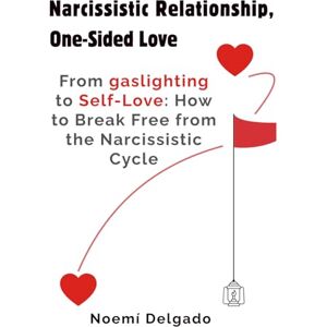 Delgado, Noemí Narcissistic Relationship, One-Sided Love: From Gaslighting to Self-Love: How to Break Free from the Narcissistic Cycle Delgado, Noemí Narcissistic Relationship, One-Sided Love: From Gaslighting to Self-Love: How to Break Free from the Narcissistic Cycle