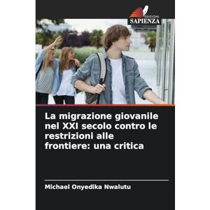 Nwalutu, Michael Onyedika La migrazione giovanile nel XXI secolo contro le restrizioni alle frontiere: una critica Nwalutu, Michael Onyedika La migrazione giovanile nel XXI secolo contro le restrizioni alle frontiere: una critica