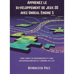 Remington Apprenez le développement de jeux 2D avec Unreal Engine 5: Guide complet de programmation C++ pour développeurs débutants et confirmés, de A à Z Remington Apprenez le développement de jeux 2D avec Unreal Engine 5: Guide complet de programmation C++ pour développeurs débutants et confirmés, de A à Z