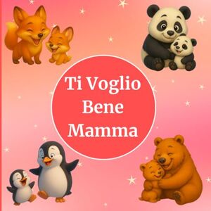 Lilly - Rose, Lettie Ti Voglio Bene Mamma: Libro illustrato per bambini con animali dolci – Storia tenera da leggere con la mamma, perfetta come regalo e libro della buonanotte Lilly - Rose, Lettie Ti Voglio Bene Mamma: Libro illustrato per bambini con animali dolci – Storia tenera da leggere con la mamma, perfetta come regalo e libro della buonanotte