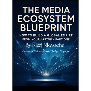 Nkwocha, Kizzi The Media Ecosystem Blueprint:: How to Build a Global Empire from Your Laptop Part One Nkwocha, Kizzi The Media Ecosystem Blueprint:: How to Build a Global Empire from Your Laptop Part One