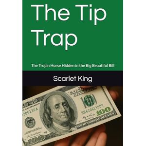 King, Scarlet S The Tip Trap: The Trojan Horse Hidden in the Big Beautiful Bill King, Scarlet S The Tip Trap: The Trojan Horse Hidden in the Big Beautiful Bill