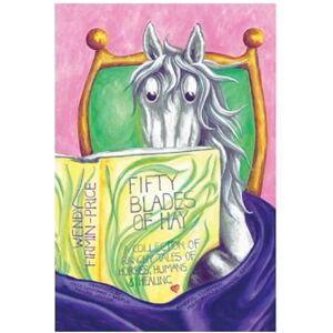 Firmin-Price, Wendy Fifty Blades of Hay: A Collection of Ranchy tales of Horses Humans and Healing Firmin-Price, Wendy Fifty Blades of Hay: A Collection of Ranchy tales of Horses Humans and Healing