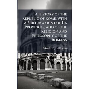 A History of the Republic of Rome, With a Brief Account of Its Provinces, and of the Religion and Philosophy of the Romans A History of the Republic of Rome, With a Brief Account of Its Provinces, and of the Religion and Philosophy of the Romans
