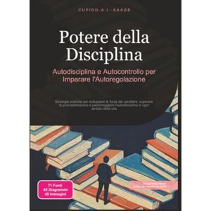 Saage, Cupido A.I. Potere della Disciplina: Autodisciplina e Autocontrollo per Imparare l'Autoregolazione Saage, Cupido A.I. Potere della Disciplina: Autodisciplina e Autocontrollo per Imparare l'Autoregolazione