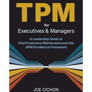 Cichon, Mr. Joseph S TPM For Executives and Managers: A Leadership Guide to Total Productive Maintenance and the JIPM Excellence Framework Cichon, Mr. Joseph S TPM For Executives and Managers: A Leadership Guide to Total Productive Maintenance and the JIPM Excellence Framework