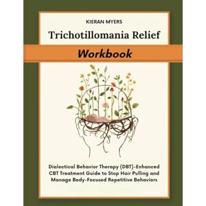 Myers, Kieran Trichotillomania Relief Workbook: Dialectical Behavior Therapy (DBT)-Enhanced CBT Treatment Guide to Stop Hair Pulling and Manage Body-Focused Repetitive Behaviors Myers, Kieran Trichotillomania Relief Workbook: Dialectical Behavior Therapy (DBT)-Enhanced CBT Treatment Guide to Stop Hair Pulling and Manage Body-Focused Repetitive Behaviors