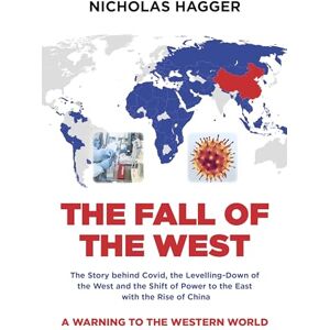 Nicholas, Hagger Fall of the West, The: The Story behind Covid, the Levelling-Down of the West and the Shift of Power to the East with the Rise of China Nicholas, Hagger Fall of the West, The: The Story behind Covid, the Levelling-Down of the West and the Shift of Power to the East with the Rise of China