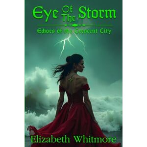 Whitmore, Elizabeth Eye of the Storm: A Time Travel Romance Novel: Book 3 for Echoes of the Crescent City Whitmore, Elizabeth Eye of the Storm: A Time Travel Romance Novel: Book 3 for Echoes of the Crescent City