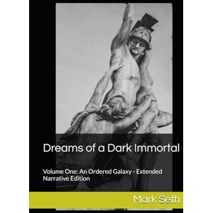 Seth, Mark Dreams of a Dark Immortal: Volume One: An Ordered Galaxy Extended Narrative Edition Seth, Mark Dreams of a Dark Immortal: Volume One: An Ordered Galaxy Extended Narrative Edition