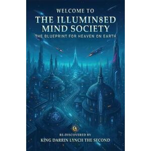 Lynch The Second, King Darrin Welcome to The Illumin8ed Mind Society: The Blueprint For Heaven on Earth Lynch The Second, King Darrin Welcome to The Illumin8ed Mind Society: The Blueprint For Heaven on Earth