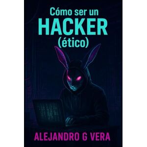 Vera, Alejandro Gonzalo Cómo ser un Hacker (ético) Vera, Alejandro Gonzalo Cómo ser un Hacker (ético)