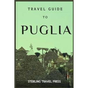 Travel press, Sterling Travel guide to puglia: A comprehensive travel guide to southern Italy’s best-kept secrets, coastal paradise and hidden gems, wonderful region, first time visitor, Travel press, Sterling Travel guide to puglia: A comprehensive travel guide to southern Italy’s best-kept secrets, coastal paradise and hidden gems, wonderful region, first time visitor,