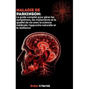 V. Herrick, Evelyn Maladie de Parkinson: Le guide complet pour gérer les symptômes, les traitements et la qualité de vie avec la science médicale, l'approche naturelle et la résilience V. Herrick, Evelyn Maladie de Parkinson: Le guide complet pour gérer les symptômes, les traitements et la qualité de vie avec la science médicale, l'approche naturelle et la résilience