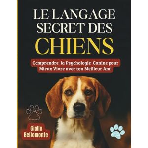 Bellomonte, Giallo Le Langage Secret Des Chiens: Comprendre la Psychologie Canine pour Mieux Vivre avec ton Meilleur Ami. Bellomonte, Giallo Le Langage Secret Des Chiens: Comprendre la Psychologie Canine pour Mieux Vivre avec ton Meilleur Ami.