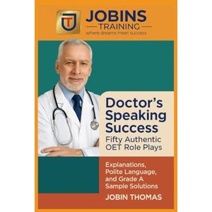 Thomas, Jobin Doctor’s Speaking Success: Fifty Authentic OET Role Plays: Explanations, Polite Language, and Grade A Sample Solutions Thomas, Jobin Doctor’s Speaking Success: Fifty Authentic OET Role Plays: Explanations, Polite Language, and Grade A Sample Solutions